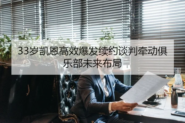 33岁凯恩高效爆发续约谈判牵动俱乐部未来布局