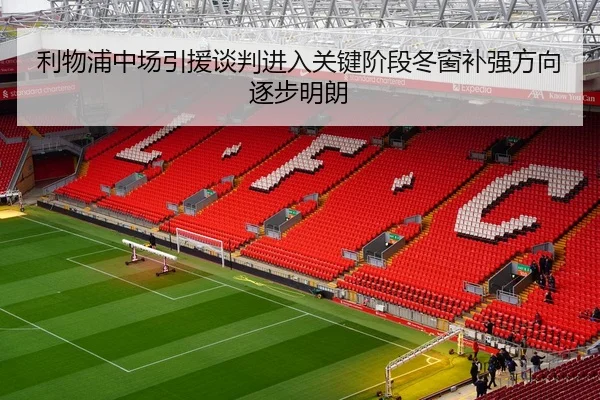利物浦中场引援谈判进入关键阶段冬窗补强方向逐步明朗